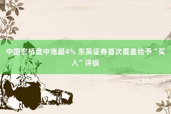 中国宏桥盘中涨超4% 东吴证券首次覆盖给予“买入”评级