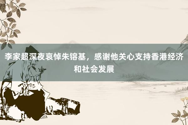 李家超深夜哀悼朱镕基，感谢他关心支持香港经济和社会发展