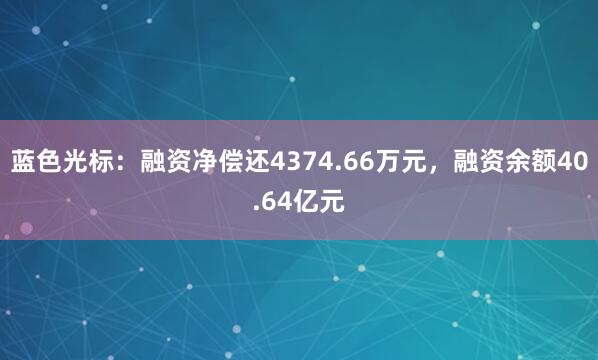 蓝色光标：融资净偿还4374.66万元，融资余额40.64亿元