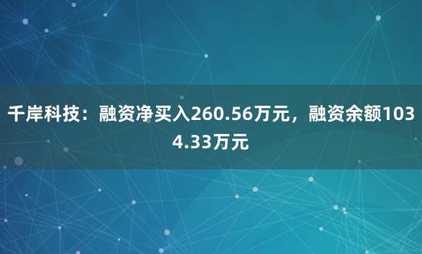 千岸科技：融资净买入260.56万元，融资余额1034.33万元