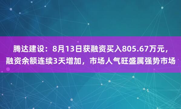 腾达建设：8月13日获融资买入805.67万元，融资余额连续3天增加，市场人气旺盛属强势市场