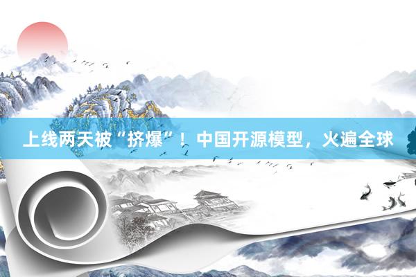 上线两天被“挤爆”！中国开源模型，火遍全球