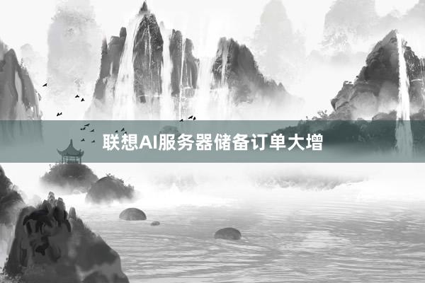 联想AI服务器储备订单大增
