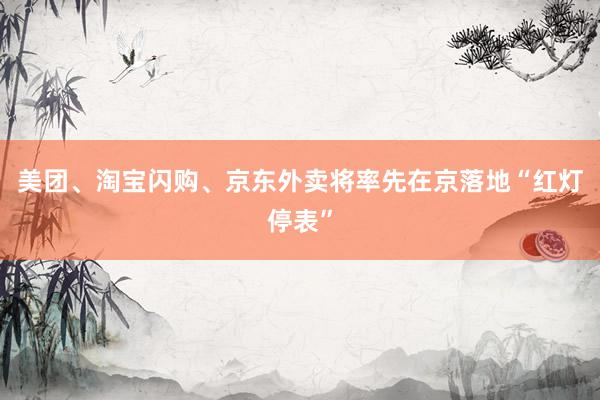 美团、淘宝闪购、京东外卖将率先在京落地“红灯停表”