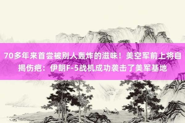 70多年来首尝被别人轰炸的滋味！美空军前上将自揭伤疤：伊朗F-5战机成功袭击了美军基地