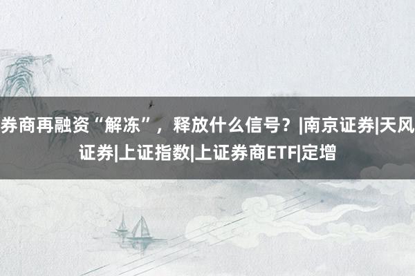 券商再融资“解冻”，释放什么信号？|南京证券|天风证券|上证指数|上证券商ETF|定增