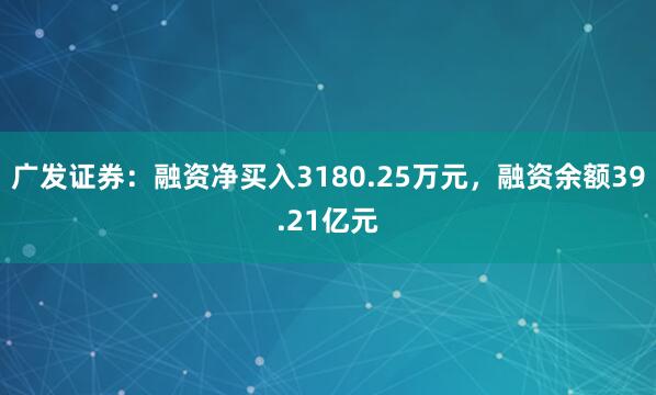 广发证券：融资净买入3180.25万元，融资余额39.21亿元