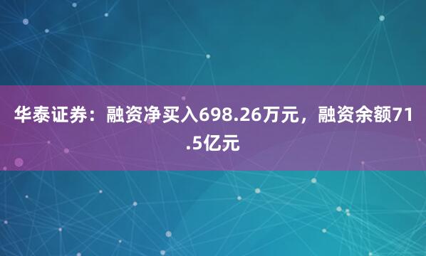 华泰证券：融资净买入698.26万元，融资余额71.5亿元