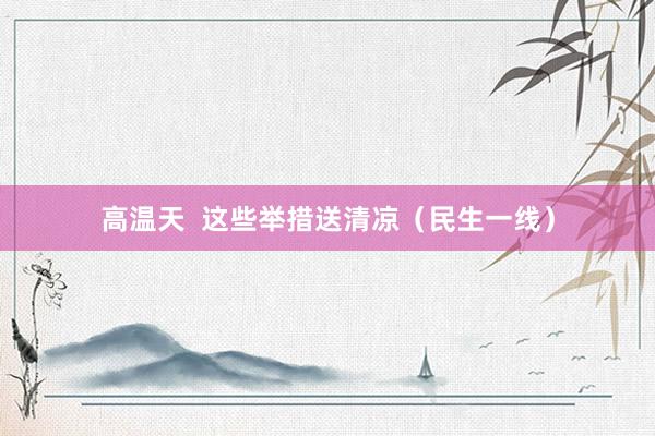 高温天  这些举措送清凉（民生一线）