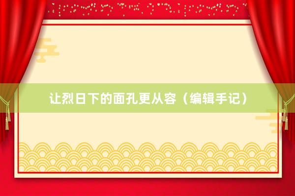 让烈日下的面孔更从容（编辑手记）