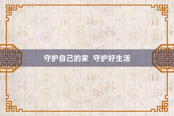 守护自己的家  守护好生活
