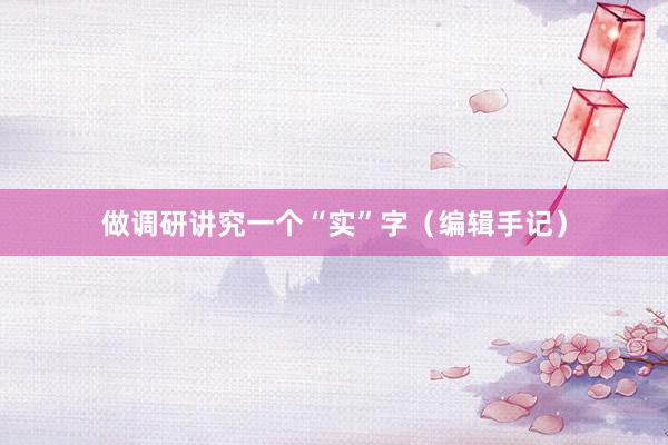做调研讲究一个“实”字（编辑手记）