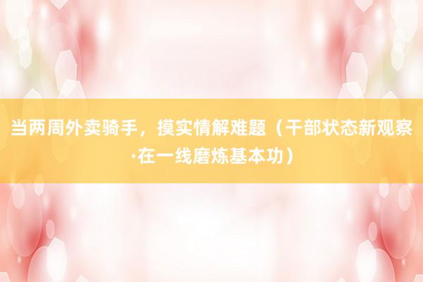 当两周外卖骑手，摸实情解难题（干部状态新观察·在一线磨炼基本功）