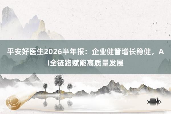 平安好医生2026半年报：企业健管增长稳健，AI全链路赋能高质量发展