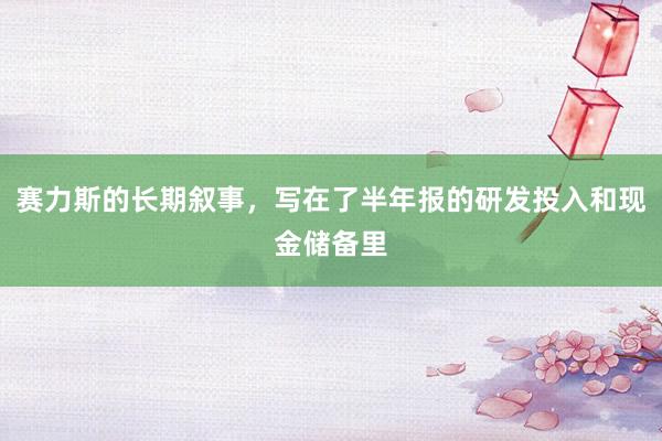 赛力斯的长期叙事，写在了半年报的研发投入和现金储备里