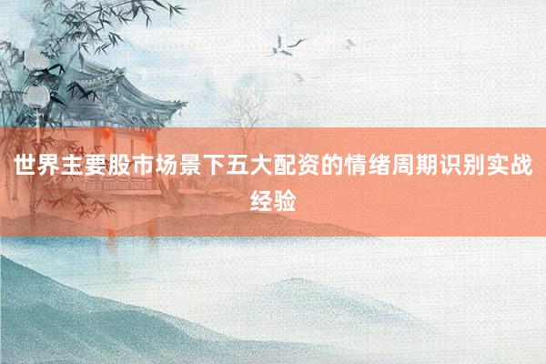 世界主要股市场景下五大配资的情绪周期识别实战经验