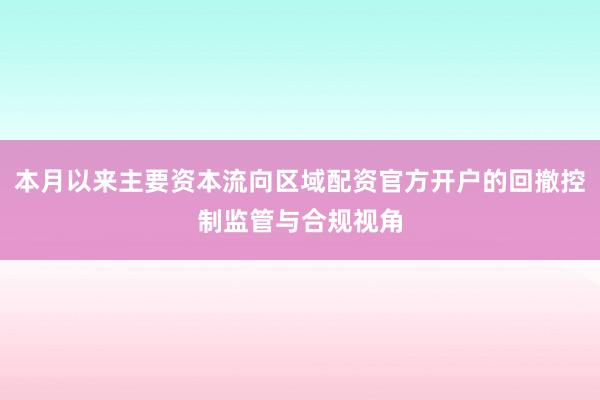 本月以来主要资本流向区域配资官方开户的回撤控制监管与合规视角