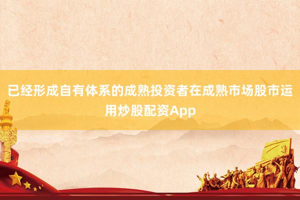 已经形成自有体系的成熟投资者在成熟市场股市运用炒股配资App