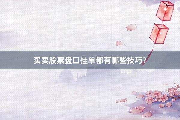 买卖股票盘口挂单都有哪些技巧？