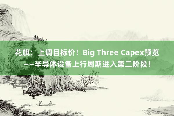 花旗：上调目标价！Big Three Capex预览——半导体设备上行周期进入第二阶段！