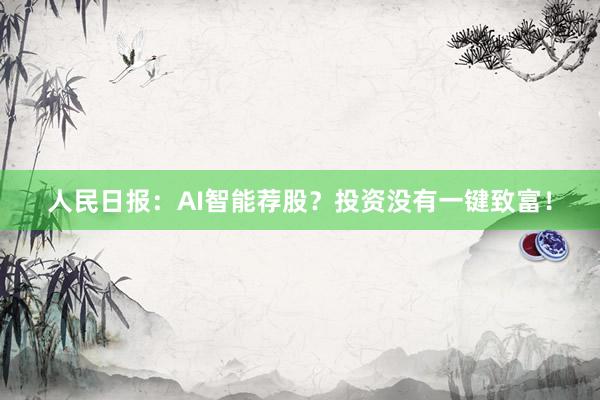 人民日报：AI智能荐股？投资没有一键致富！