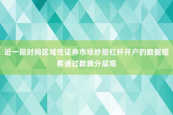 近一段时间区域性证券市场炒股杠杆开户的数据观察通过数据分层观