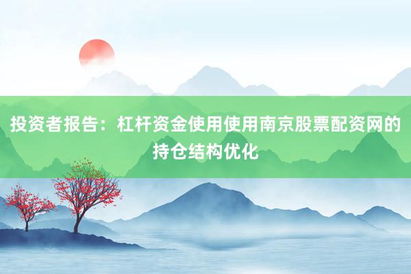 投资者报告：杠杆资金使用使用南京股票配资网的持仓结构优化