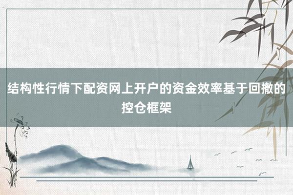 结构性行情下配资网上开户的资金效率基于回撤的控仓框架