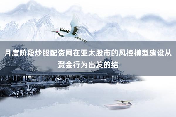 月度阶段炒股配资网在亚太股市的风控模型建设从资金行为出发的结