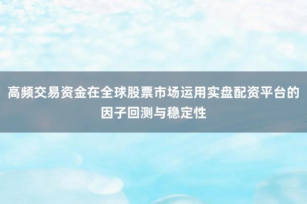 高频交易资金在全球股票市场运用实盘配资平台的因子回测与稳定性