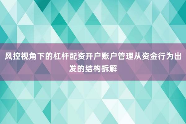 风控视角下的杠杆配资开户账户管理从资金行为出发的结构拆解