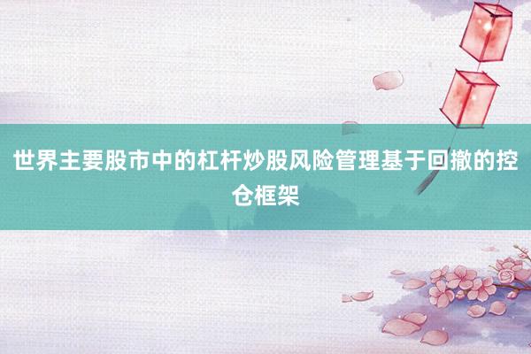 世界主要股市中的杠杆炒股风险管理基于回撤的控仓框架