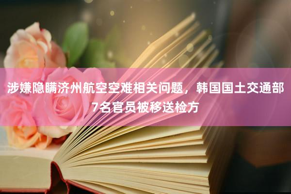 涉嫌隐瞒济州航空空难相关问题，韩国国土交通部7名官员被移送检方