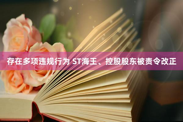 存在多项违规行为 ST海王、控股股东被责令改正