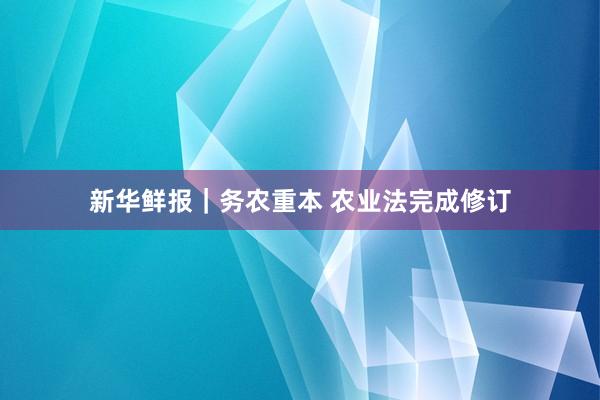 新华鲜报|务农重本 农业法完成修订