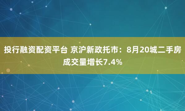 投行融资配资平台 京沪新政托市：8月20城二手房成交量增长7.4%