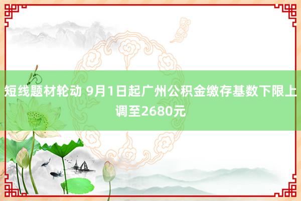 短线题材轮动 9月1日起广州公积金缴存基数下限上调至2680元