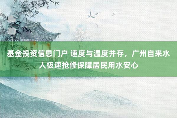 基金投资信息门户 速度与温度并存，广州自来水人极速抢修保障居民用水安心