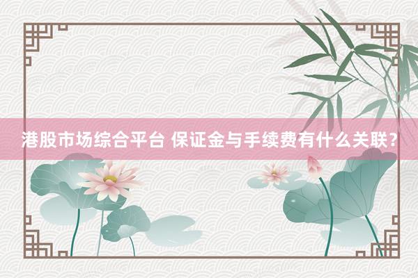 港股市场综合平台 保证金与手续费有什么关联？
