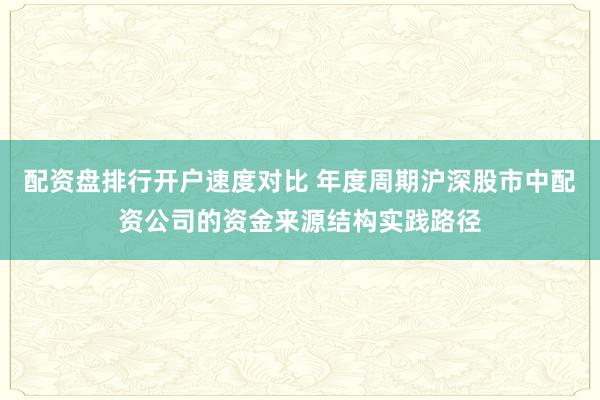 配资盘排行开户速度对比 年度周期沪深股市中配资公司的资金来源结构实践路径