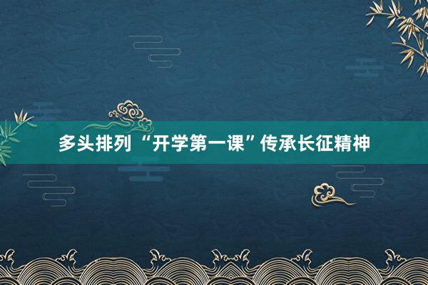 多头排列 “开学第一课”传承长征精神