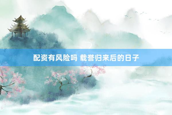 配资有风险吗 载誉归来后的日子