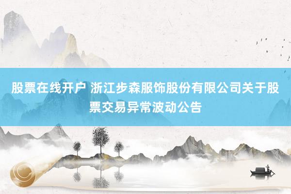 股票在线开户 浙江步森服饰股份有限公司关于股票交易异常波动公告