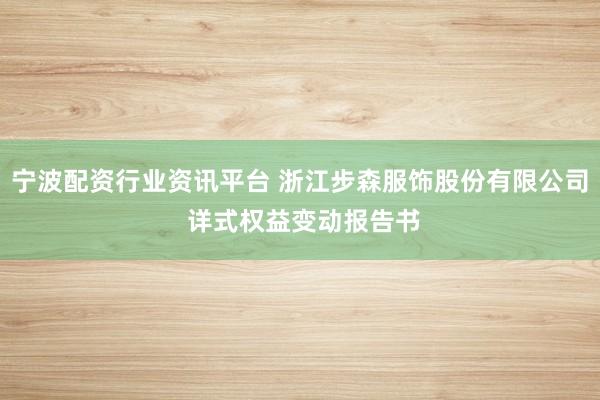 宁波配资行业资讯平台 浙江步森服饰股份有限公司 详式权益变动报告书