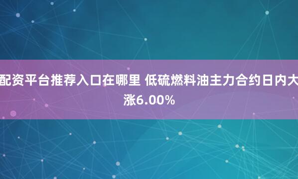 配资平台推荐入口在哪里 低硫燃料油主力合约日内大涨6.00%