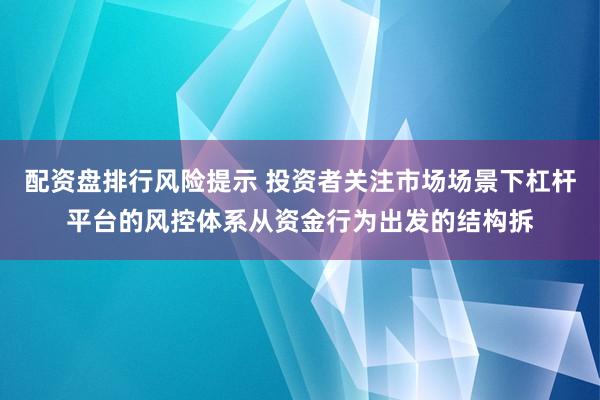 配资盘排行风险提示 投资者关注市场场景下杠杆平台的风控体系从资金行为出发的结构拆