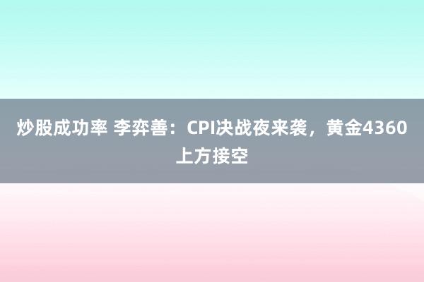 炒股成功率 李弈善：CPI决战夜来袭，黄金4360上方接空