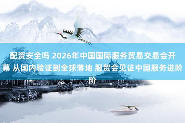 配资安全吗 2026年中国国际服务贸易交易会开幕 从国内验证到全球落地 服贸会见证中国服务进阶