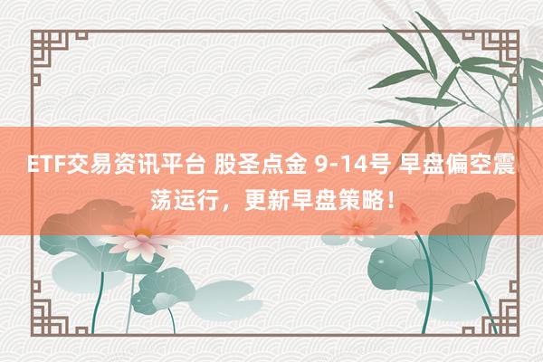 ETF交易资讯平台 股圣点金 9-14号 早盘偏空震荡运行，更新早盘策略！