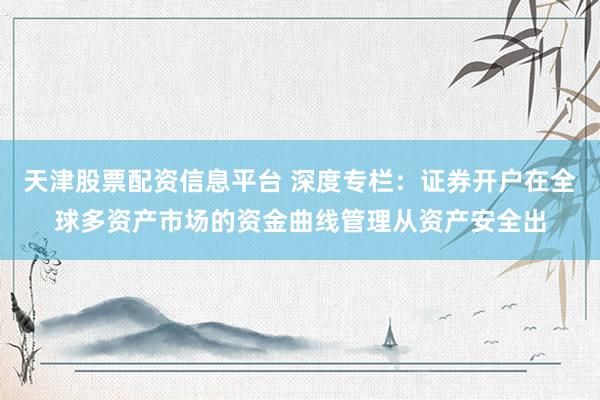 天津股票配资信息平台 深度专栏：证券开户在全球多资产市场的资金曲线管理从资产安全出